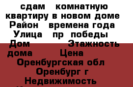 сдам 1 комнатную квартиру в новом доме › Район ­ времена года › Улица ­ пр. победы › Дом ­ 157/2 › Этажность дома ­ 14 › Цена ­ 10 000 - Оренбургская обл., Оренбург г. Недвижимость » Квартиры аренда   